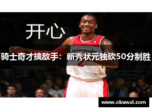 骑士奇才擒敌手：新秀状元独砍50分制胜
