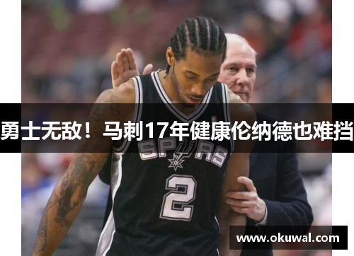 勇士无敌！马刺17年健康伦纳德也难挡