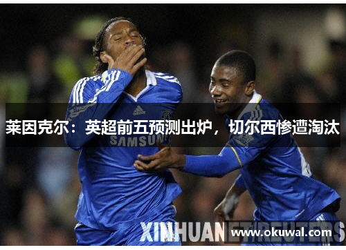 莱因克尔：英超前五预测出炉，切尔西惨遭淘汰